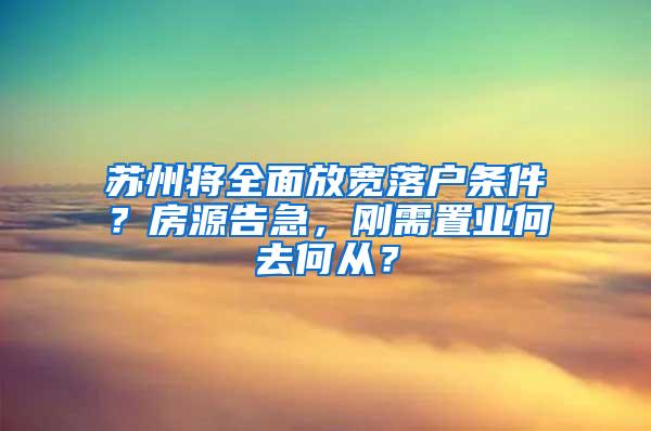 苏州将全面放宽落户条件？房源告急，刚需置业何去何从？