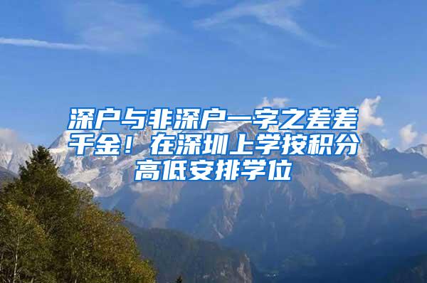 深户与非深户一字之差差千金！在深圳上学按积分高低安排学位