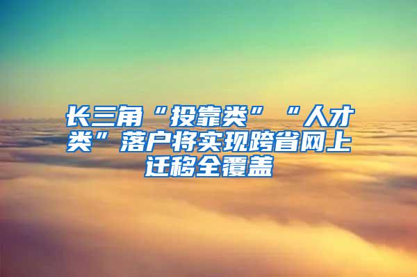 长三角“投靠类”“人才类”落户将实现跨省网上迁移全覆盖