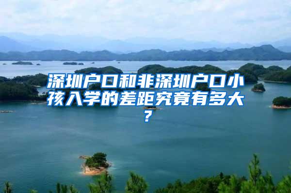 深圳户口和非深圳户口小孩入学的差距究竟有多大？