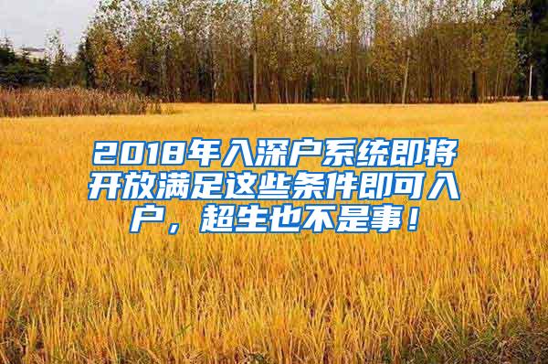 2018年入深户系统即将开放满足这些条件即可入户，超生也不是事！