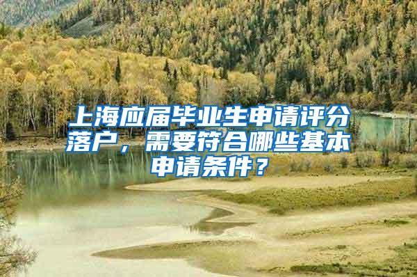 上海应届毕业生申请评分落户，需要符合哪些基本申请条件？