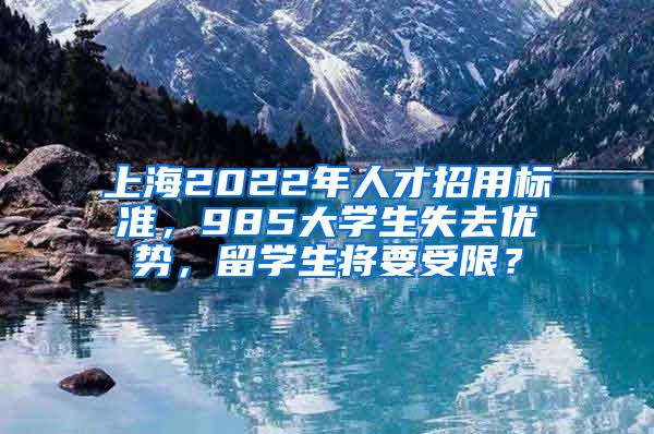 上海2022年人才招用标准，985大学生失去优势，留学生将要受限？