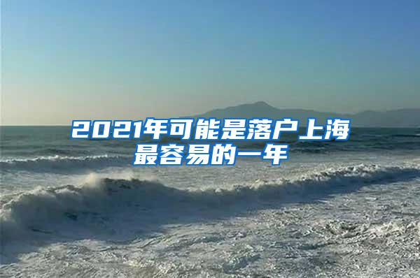 2021年可能是落户上海最容易的一年