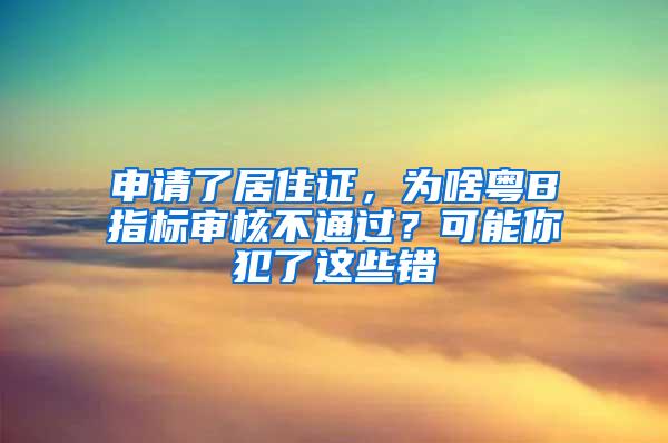 申请了居住证，为啥粤B指标审核不通过？可能你犯了这些错