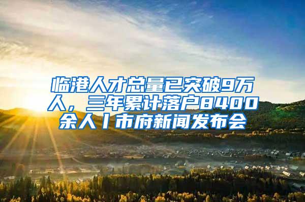 临港人才总量已突破9万人，三年累计落户8400余人丨市府新闻发布会