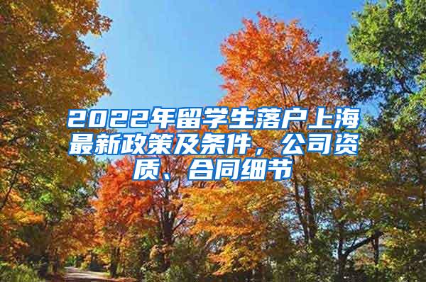 2022年留学生落户上海最新政策及条件，公司资质、合同细节