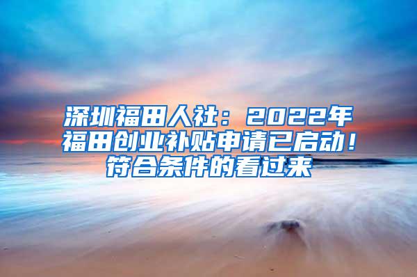 深圳福田人社：2022年福田创业补贴申请已启动！符合条件的看过来