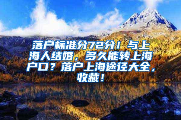 落户标准分72分！与上海人结婚，多久能转上海户口？落户上海途径大全，收藏！