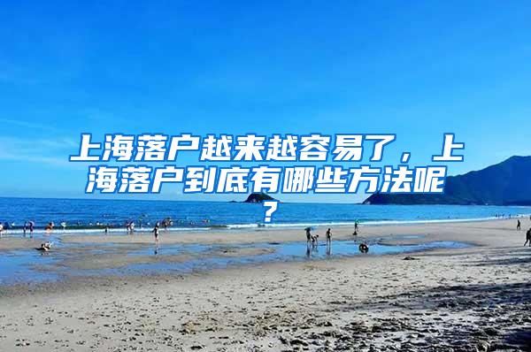 上海落户越来越容易了，上海落户到底有哪些方法呢？