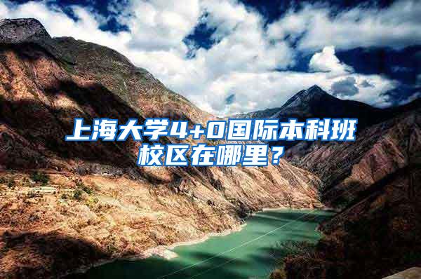 上海大学4+0国际本科班校区在哪里？