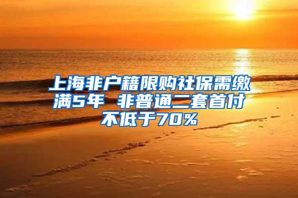 上海非户籍限购社保需缴满5年 非普通二套首付不低于70%