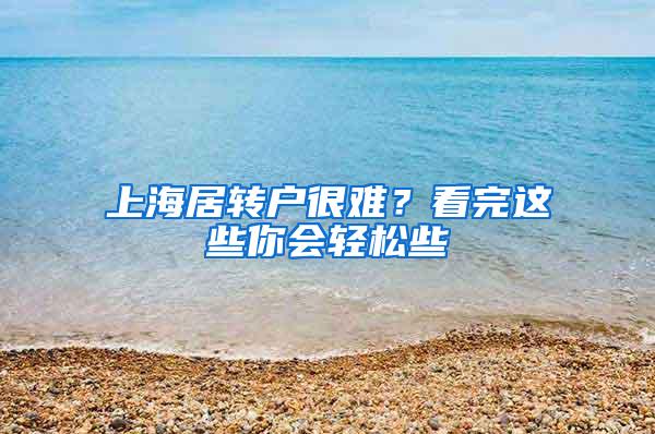 上海居转户很难？看完这些你会轻松些