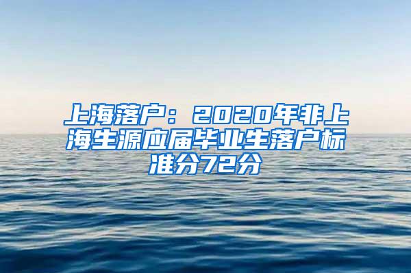 上海落户：2020年非上海生源应届毕业生落户标准分72分