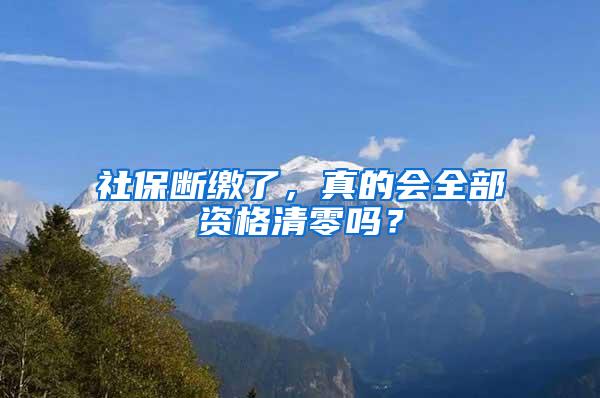 社保断缴了，真的会全部资格清零吗？