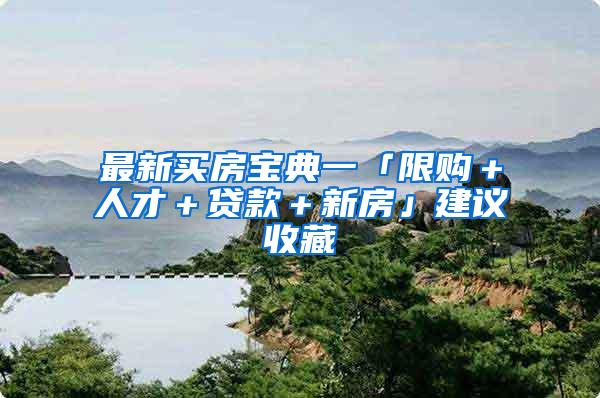 最新买房宝典一「限购＋人才＋贷款＋新房」建议收藏