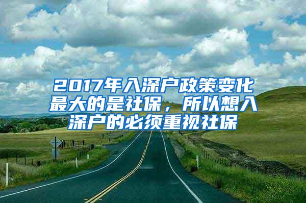 2017年入深户政策变化最大的是社保，所以想入深户的必须重视社保