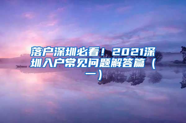 落户深圳必看！2021深圳入户常见问题解答篇（一）