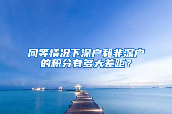 同等情况下深户和非深户的积分有多大差距？