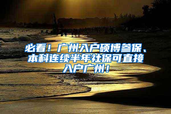 必看！广州入户硕博参保、本科连续半年社保可直接入户广州！