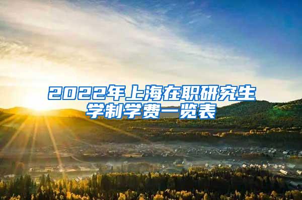 2022年上海在职研究生学制学费一览表