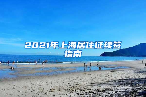 2021年上海居住证续签指南