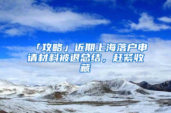 「攻略」近期上海落户申请材料被退总结，赶紧收藏