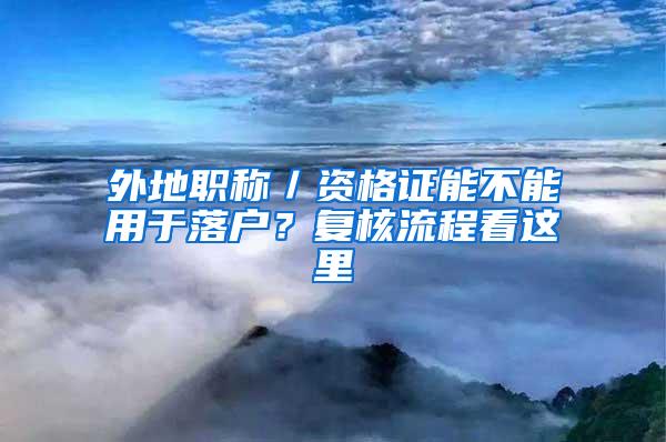 外地职称／资格证能不能用于落户？复核流程看这里