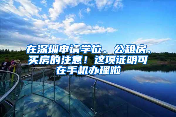 在深圳申请学位、公租房、买房的注意！这项证明可在手机办理啦