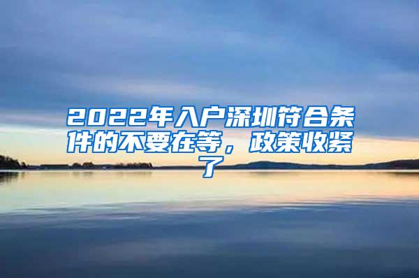 2022年入户深圳符合条件的不要在等，政策收紧了