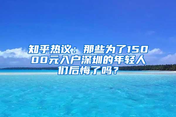 知乎热议：那些为了15000元入户深圳的年轻人们后悔了吗？