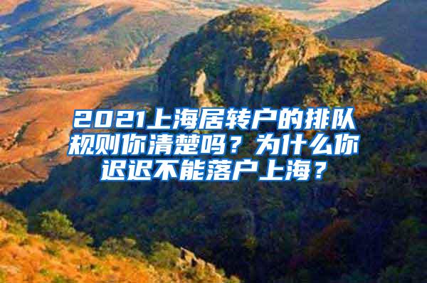 2021上海居转户的排队规则你清楚吗？为什么你迟迟不能落户上海？