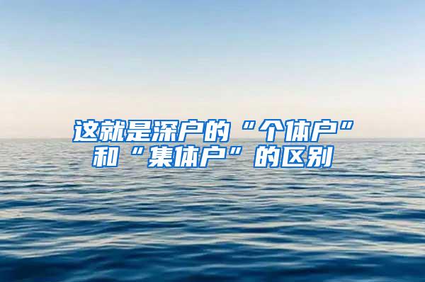 这就是深户的“个体户”和“集体户”的区别