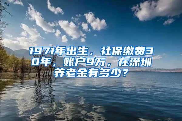 1971年出生，社保缴费30年，账户9万，在深圳养老金有多少？