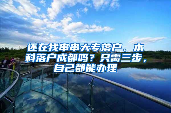 还在找串串大专落户、本科落户成都吗？只需三步，自己都能办理