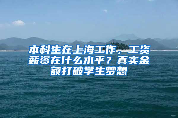 本科生在上海工作，工资薪资在什么水平？真实金额打破学生梦想