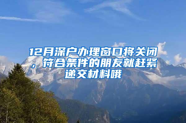 12月深户办理窗口将关闭，符合条件的朋友就赶紧递交材料哦