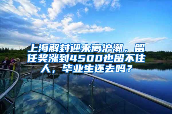 上海解封迎来离沪潮，留任奖涨到4500也留不住人，毕业生还去吗？