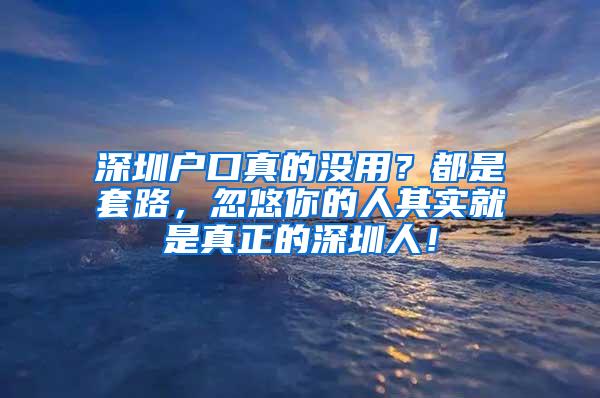 深圳户口真的没用？都是套路，忽悠你的人其实就是真正的深圳人！