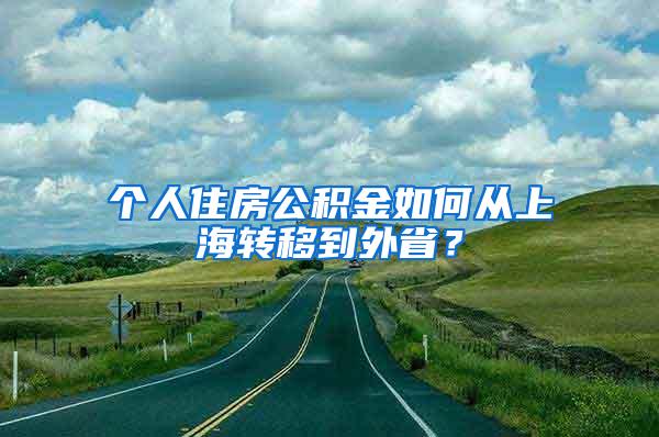 个人住房公积金如何从上海转移到外省？