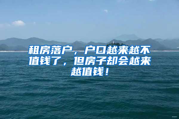 租房落户，户口越来越不值钱了，但房子却会越来越值钱！