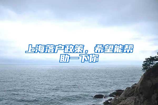 上海落户政策，希望能帮助一下你