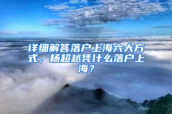 详细解答落户上海六大方式，杨超越凭什么落户上海？