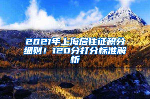 2021年上海居住证积分细则！120分打分标准解析