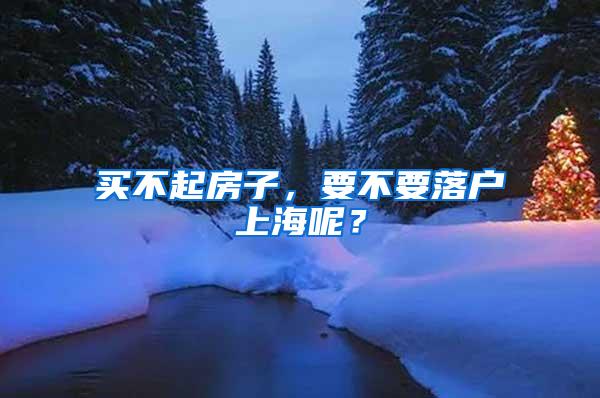 买不起房子，要不要落户上海呢？