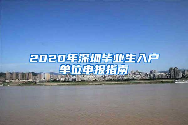 2020年深圳毕业生入户单位申报指南