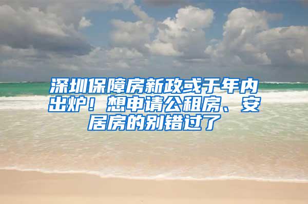 深圳保障房新政或于年内出炉！想申请公租房、安居房的别错过了