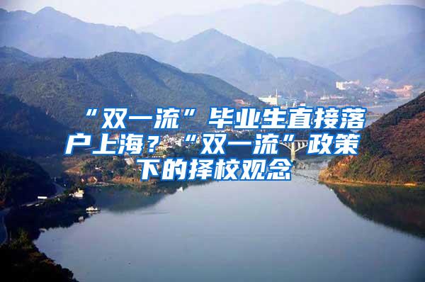 “双一流”毕业生直接落户上海？“双一流”政策下的择校观念