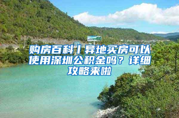 购房百科丨异地买房可以使用深圳公积金吗？详细攻略来啦