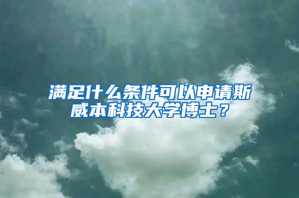 满足什么条件可以申请斯威本科技大学博士？